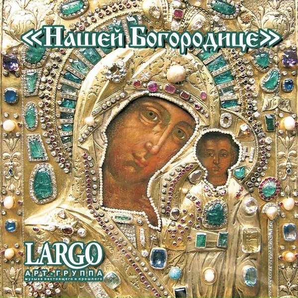АРТ-ГРУППА LARGO - Нашей Богородице