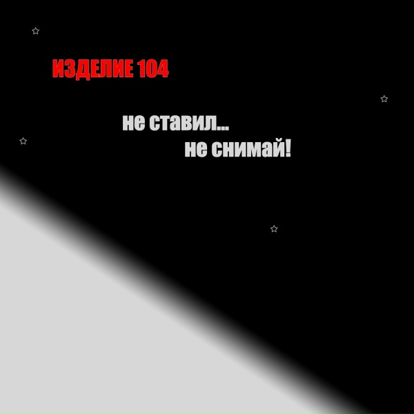 Изделие 104 - Не ставил, не снимай