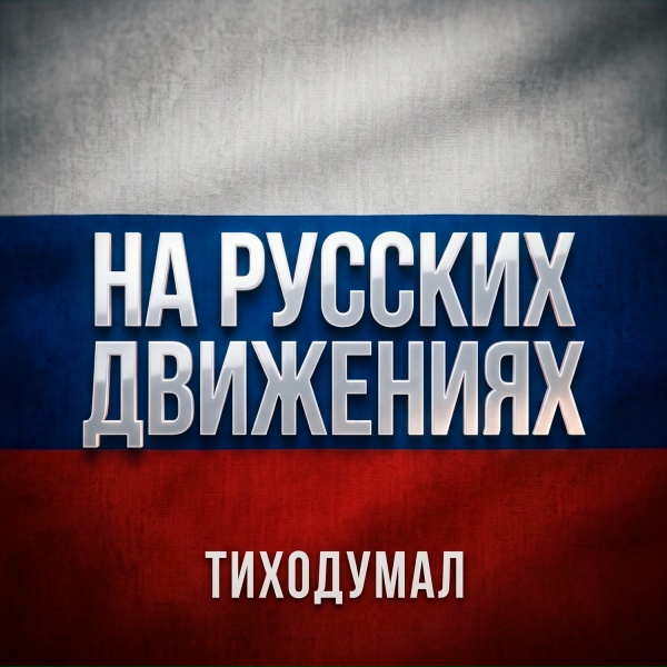 ТихоДумал - НА РУССКИХ ДВИЖЕНИЯХ