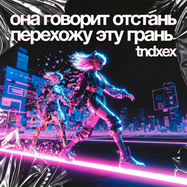 tndxex - она говорит отстань перехожу эту грань