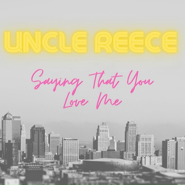 Uncle Reece - Saying That You Love Me