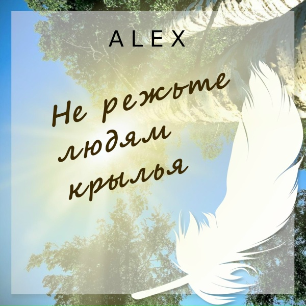 Alex - Не режьте людям крылья