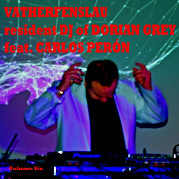Carlos Per&oacute;n, VATHERFENSLAU - Vatherfenslau Resident DJ of Dorian Grey, Vol. Six