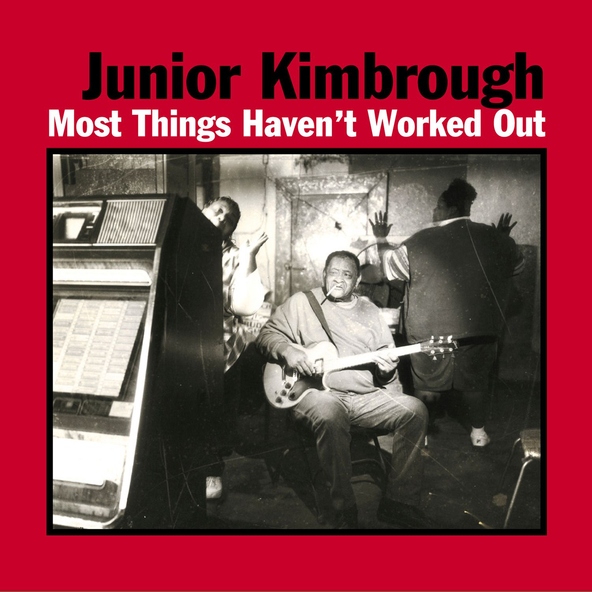 Junior Kimbrough - Most Things Haven't Worked Out