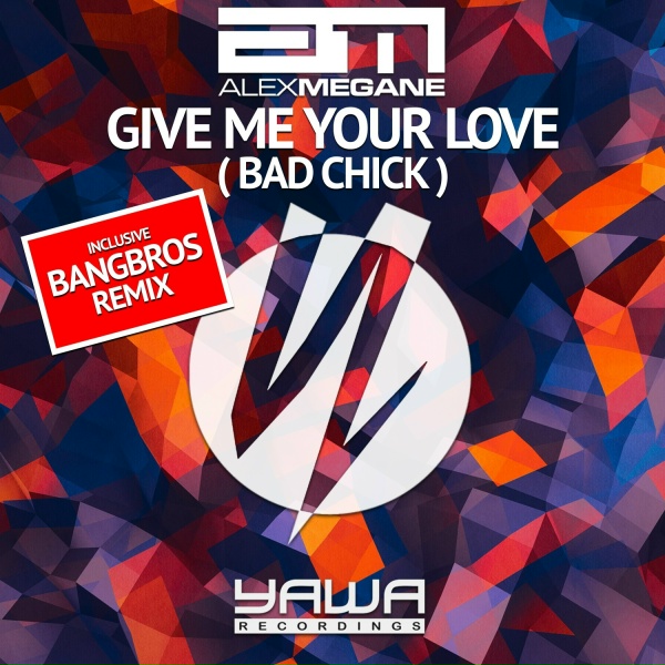 Alex Megane - Give Me Your Love (Bad Chick)