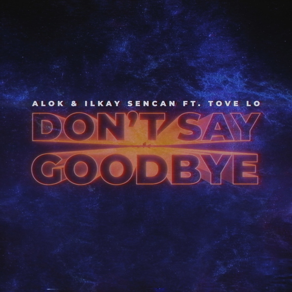 Alok, Ilkay Sencan feat. Tove Lo - Don't Say Goodbye