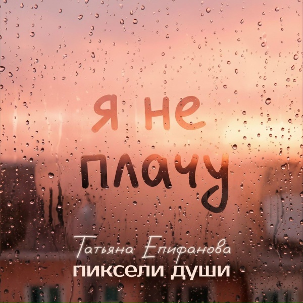 Пиксели души, Татьяна Епифанова - Я не плачу