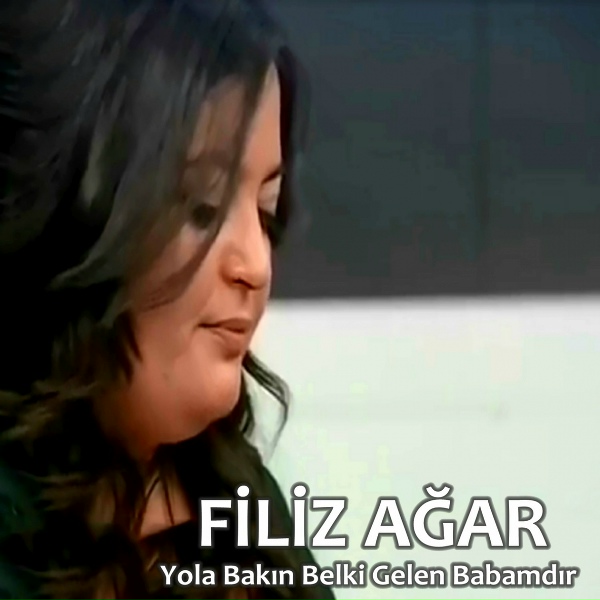 Filiz Ağar - Yola Bakın Belki Gelen Babamdır