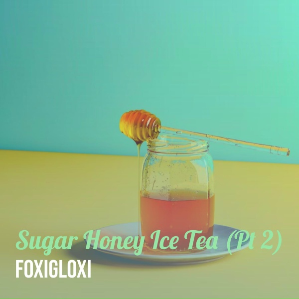 FOXIGLOXI - Sugar Honey Ice Tea, Pt. 2