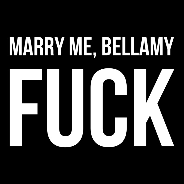Marry Me, Bellamy - FUCK