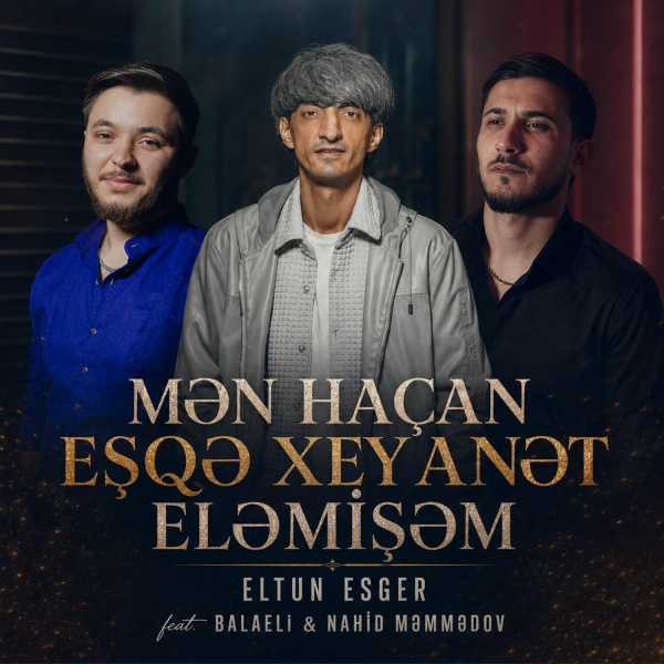 Eltun Esger feat. Balaəli, Nahid Məmmədov - Mən Ha&ccedil;an Eşqə Xeyanət Eləmişəm