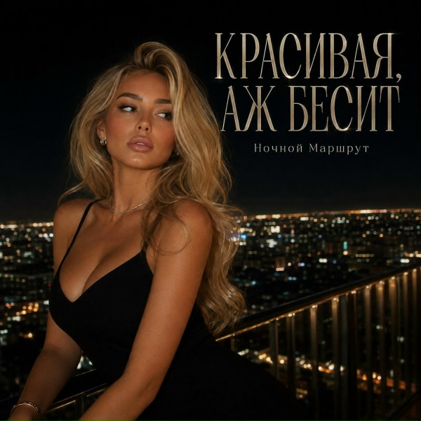 Ночной Маршрут - КРАСИВАЯ, АЖ БЕСИТ