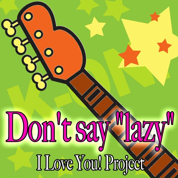 ILoveYouProject - Don't Say &ldquo;Lazy&rdquo;