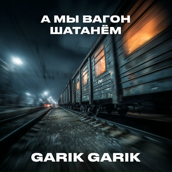 Garik Garik - А мы вагон шатанём