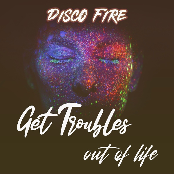 Disco Fire - Get Troubles out of Life